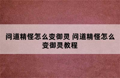 问道精怪怎么变御灵 问道精怪怎么变御灵教程